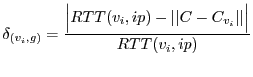 $\displaystyle \delta_{(v_i,g)} = \frac{\Big\vert RTT(v_i,ip)-\vert\vert C-C_{v_i}\vert\vert\Big\vert}{RTT(v_i,ip)}
$