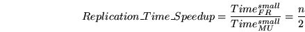 \begin{displaymath}
Replication\_Time\_Speedup ={Time^{small}_{FR} \over {Time^{small}_{MU}} } = {n \over 2}
\end{displaymath}
