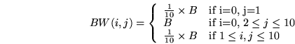 \begin{displaymath}
BW(i,j) = \left \{ \begin{array}{lll}
{{1 \over 10} \time...
...B} & \mbox{if $1\leq i,j \leq 10$}
\end{array}
\right.
\end{displaymath}