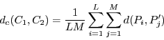 \begin{displaymath}
d_c(C_1,C_2)=\frac{1}{LM}\sum_{i=1}^L\sum_{j=1}^M d(P_i,P'_j)
\end{displaymath}