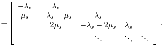 $\displaystyle +\left[
\begin{array}{ccccc}
-\lambda_s & \lambda_s & & & \\
...
...& & & m\cdot\mu_s & -\lambda_c-m\cdot\mu_c-m\cdot\mu_s\\
\end{array} \right].$