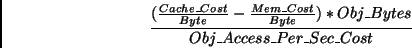 \begin{displaymath}\frac{(\frac{Cache\_Cost}{Byte}-\frac{Mem\_Cost}{Byte})*\nonumber \\
Obj\_Bytes}{Obj\_Access\_Per\_Sec\_Cost} \end{displaymath}