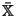 $ \mathbb{\bar{X}}$