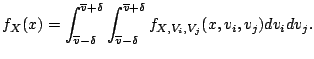 $\displaystyle f_X(x)
=
\int_{\overline{v}-\delta}^{\overline{v}+\delta}
\int...
...verline{v}-\delta}^{\overline{v}+\delta}
f_{X, V_i, V_j}(x,v_i,v_j) dv_i dv_j.$