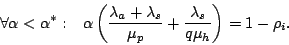 \begin{displaymath}
\forall \alpha < \alpha^*:&nbsp;&nbsp;&nbsp;\alpha \left(\frac{\lambda_a + \lambda_s}{\mu_p} +
\frac{\lambda_s}{q\mu_h}\right) = 1 - \rho_i.
\end{displaymath}