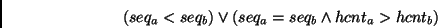 \begin{displaymath}(seq_a < seq_b) \vee (seq_a = seq_b \wedge hcnt_a > hcnt_b) \end{displaymath}