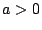 $a>0$