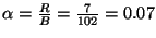 $ \alpha = \frac{R}{B} = \frac{7}{102} = 0.07$