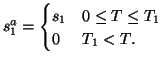 $\displaystyle s_1^a = \begin{cases}s_1 & 0 \leq T \leq T_1  0 & T_1 < T. \end{cases}$