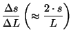 $\displaystyle \frac{\Delta s}{\Delta L}
\left( \approx \frac{2 \cdot s}{L} \right)$
