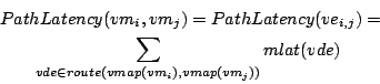 \begin{eqnarray*}
\lefteqn{PathLatency(vm_i,vm_j) = PathLatency(ve_{i,j}) = } \\
& & \sum_{vde \in route(vmap(vm_i),vmap(vm_j))} mlat(vde)
\end{eqnarray*}